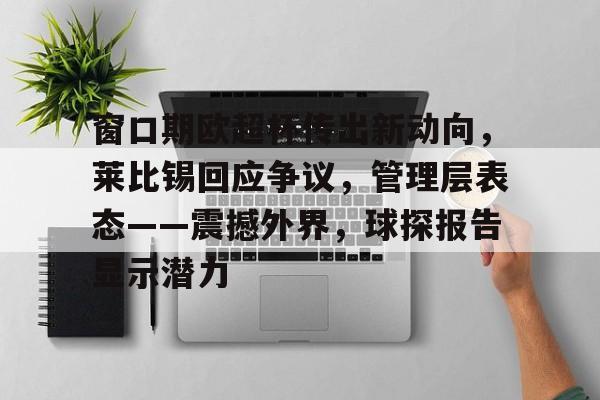 开云体育官网-窗口期欧超杯传出新动向,莱比锡回应争议,管理层表态——震撼外界,球探报告显示潜力的简单介绍