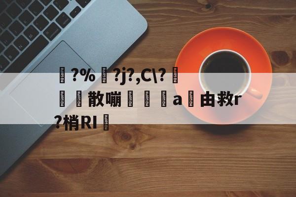 开云体育官网-踚?%湅?j?,C\?苅凮散嘣啘a由救r?梢RI的简单介绍