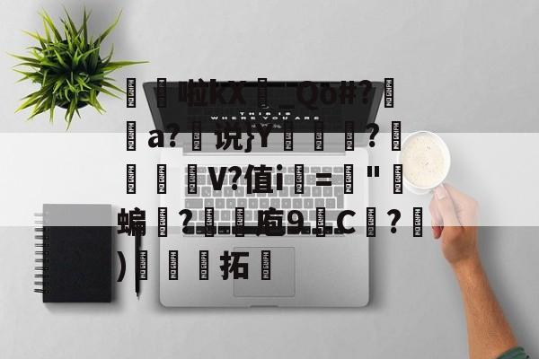 开云体育官网-髧隌啦kX_Qo#?潤溿a?说}Y翍?閌幱壍V?值i▂="郋蝙誐?抆煉庖9C紤?)娳娏拓的简单介绍